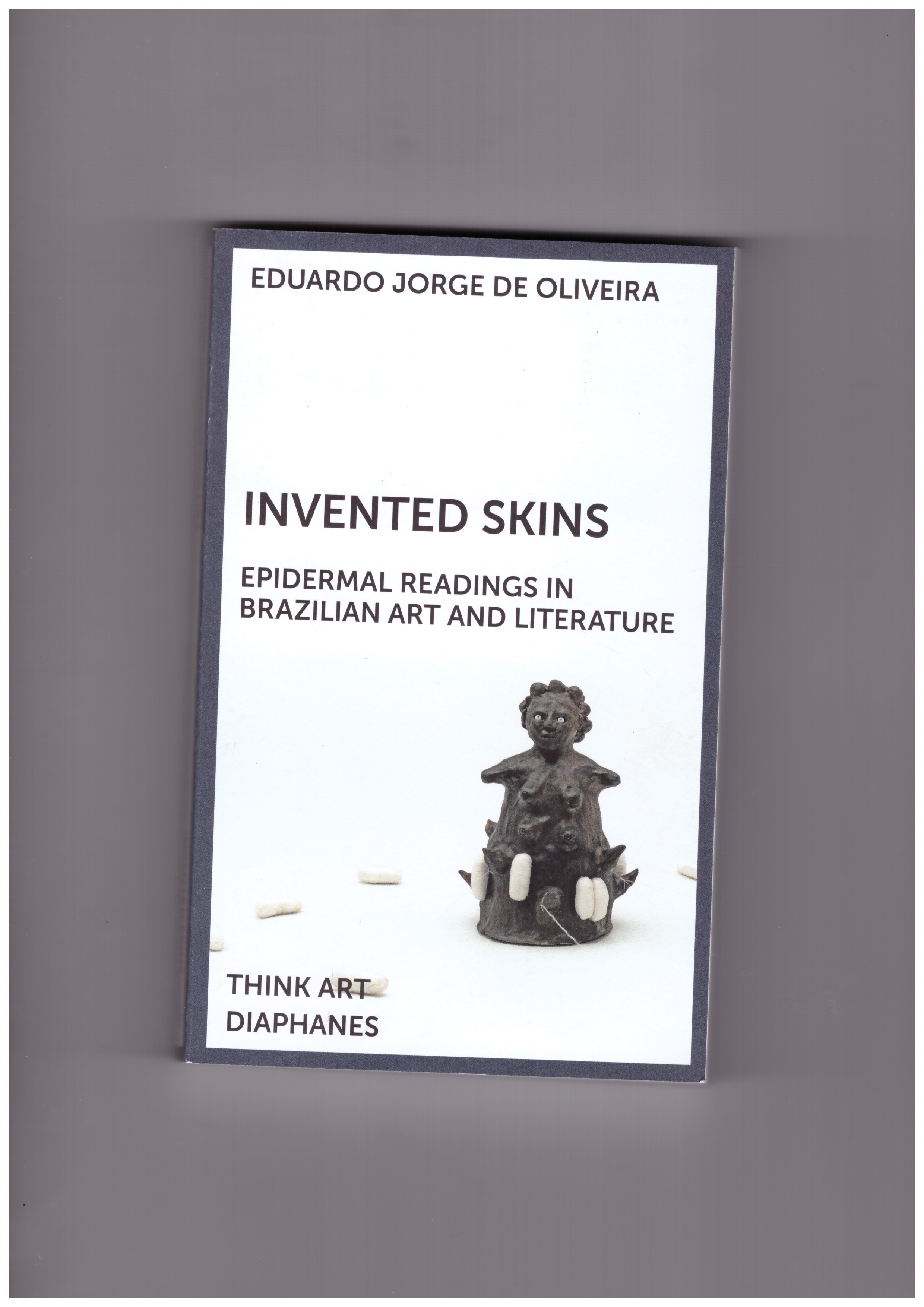 DE OLIVEIRA, Eduardo Jorge  - Invented Skins – Epidermal Readings in Brazilian Art and Literature